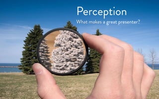 Perception
What makes a great presenter?
 