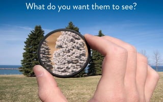 What do you want them to see?
 