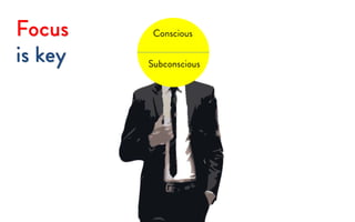 Conscious
Subconscious
Focus
is key
 