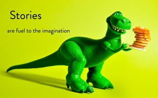Stories
are fuel to the imagination
 