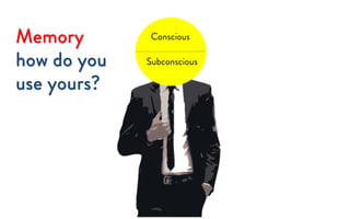 Conscious
Subconscious
Memory
how do you
use yours?
 