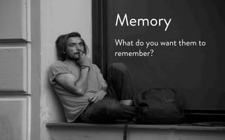 Memory
What do you want them to
remember?
 