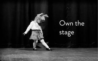 Own the
stage
 