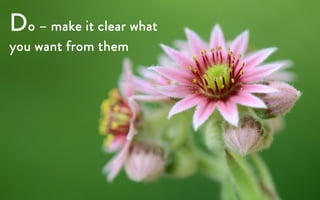 Do – make it clear what
you want from them
 