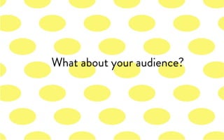 What about your audience?
 