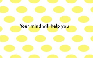 Your mind will help you
 