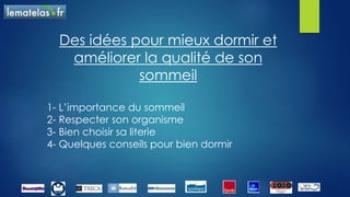 Des idées pour mieux dormir et
améliorer la qualité de son
sommeil
1- L’importance du sommeil
2- Respecter son organisme
3- Bien choisir sa literie
4- Quelques conseils pour bien dormir
 