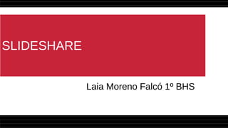 SLIDESHARE
Laia Moreno Falcó 1º BHS
 