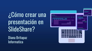 ¿Cómo crear una
presentación en
SlideShare?
Diana Britapaz
Informatica
 