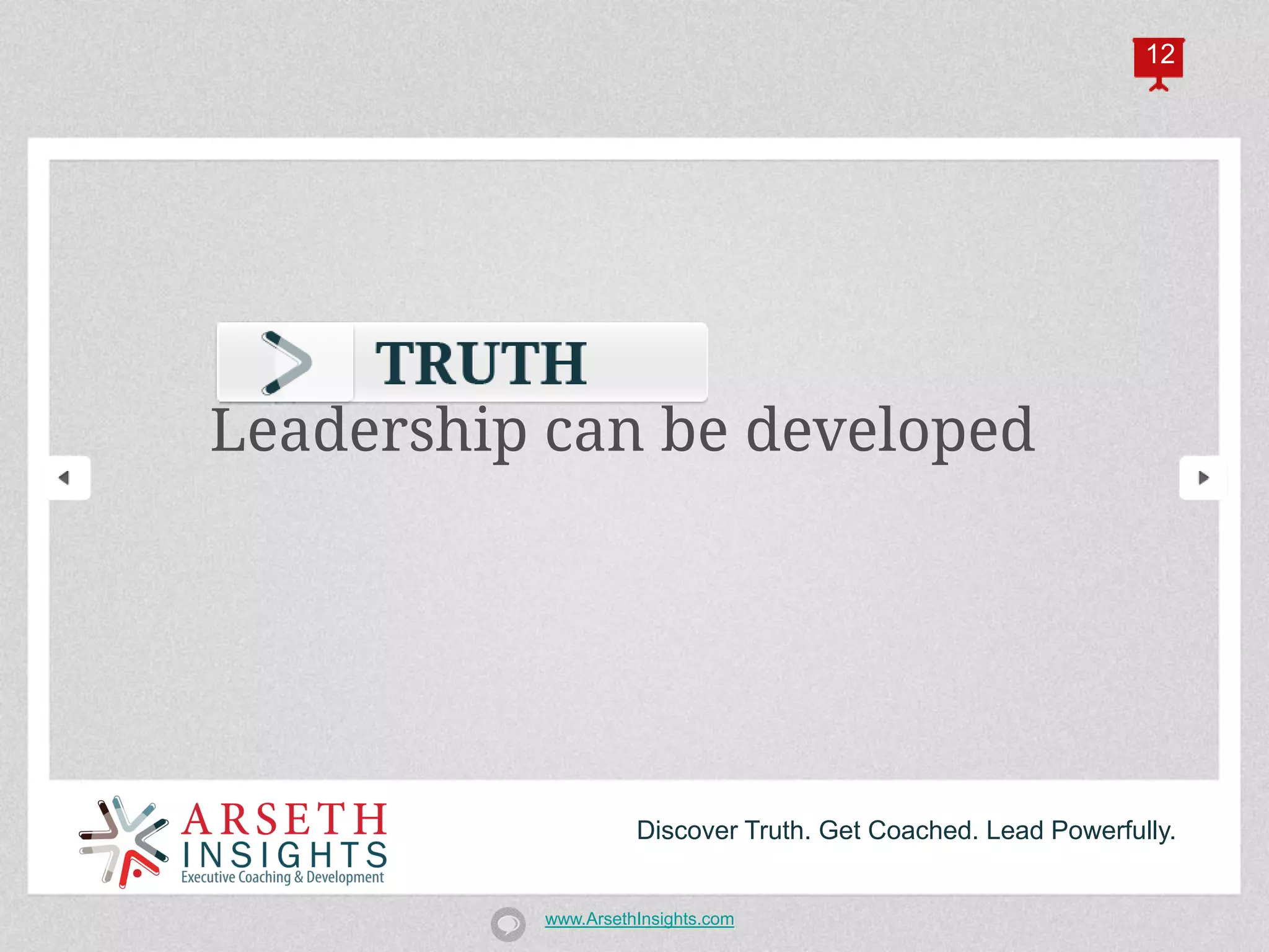 12




Leadership can be developed




                    Discover Truth. Get Coached. Lead Powerfully.


          www.ArsethInsights.com
 
