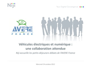Véhicules électriques et numérique :
      une collaboration attendue
Niji accueille les petits-déjeuners débats de l’AVERE France



                    Mercredi 24 octobre 2012
 