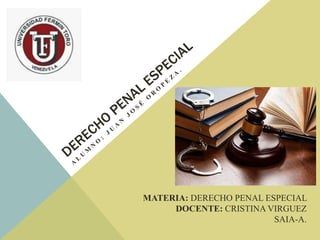 MATERIA: DERECHO PENAL ESPECIAL
DOCENTE: CRISTINA VIRGUEZ
SAIA-A.
 