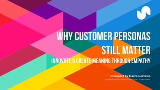 Why customer personas
still matter
Innovate & create meaning through empathy
Presented by Marco Gervasio
Copyright © 2015 Marco Gervasio for SEQUENTIAL. All rights reserved.
 