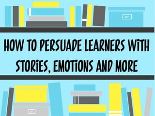 How to persuade learners with stories, emotions and more