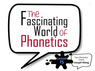 Your Phonetics
Coach
Joseph Wong
Lesson
15
1
 