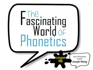 Your Phonetics
Coach
Joseph Wong
Lesson
16
1
 