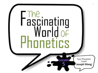 Your Phonetics
Coach
Joseph Wong
Lesson
5
1
 