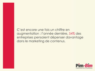 C’est encore une fois un chiffre en
augmentation : l’année dernière, 54% des
entreprises pensaient dépenser davantage
dans le marketing de contenus.
 