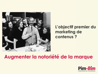 L’objectif premier du
marketing de
contenus ?
Augmenter la notoriété de la marque
 