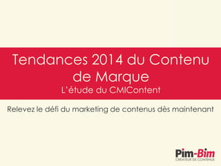 Relevez le défi du marketing de contenus dès maintenant
Tendances 2014 du Contenu
de Marque
L’étude du CMIContent
 