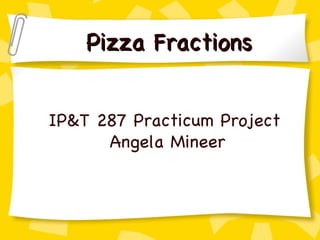 Pizza Fractions IP&T 287 Practicum Project Angela Mineer 