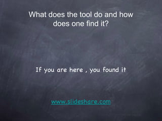 What does the tool do and how does one find it? If you are here , you found it www.slideshare.com 