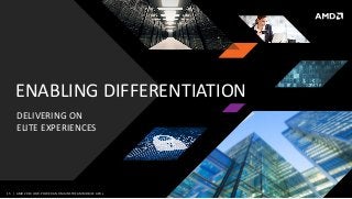 15 | AMD 2014 LOW-POWERAND MAINSTREAM MOBILE APUs
ENABLING DIFFERENTIATION
DELIVERING ON
ELITE EXPERIENCES
 