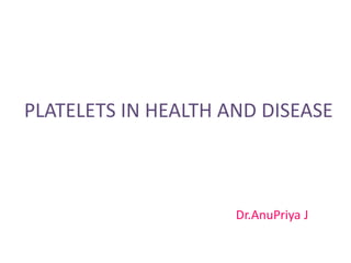 PLATELETS IN HEALTH AND DISEASE
Dr.AnuPriya J
 