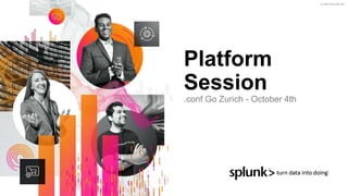 © 2022 SPLUNK INC.
Platform
Session
.conf Go Zurich - October 4th
 