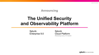 © 2022 SPLUNK INC.
Splunk
Enterprise 9.0
Splunk
Cloud Platform
Releasing every 4-6 weeks
Announcing
The Unified Security
and Observability Platform
 