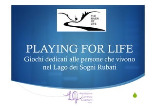 S
PLAYING FOR LIFE
Giochi dedicati alle persone che vivono
nel Lago dei Sogni Rubati
 