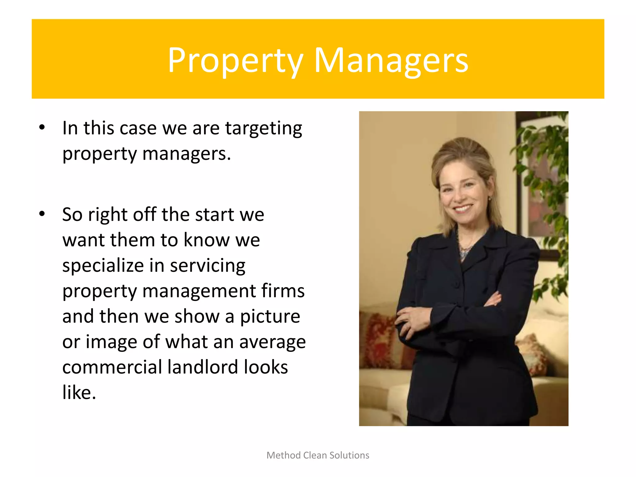 Property Managers
• In this case we are targeting
property managers.
• So right off the start we
want them to know we
specialize in servicing
property management firms
and then we show a picture
or image of what an average
commercial landlord looks
like.
Method Clean Solutions
 