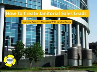 How To Create Janitorial Sales Leads
Targeting Property Managers With Landing Pages
Method Clean Solutions
 