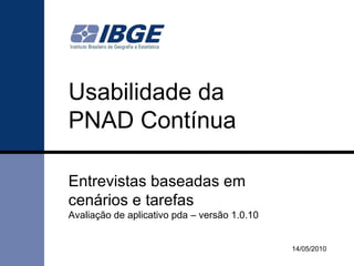 Usabilidade da PNAD Contínua Entrevistas baseadas em cenários e tarefas   Avaliação de aplicativo pda – versão 1.0.10 14/05/2010 