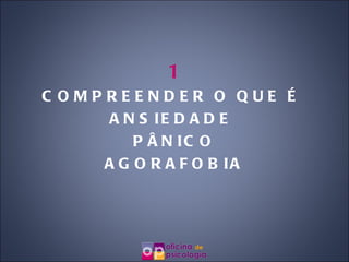 1 COMPREENDER O QUE É  ANSIEDADE  PÂNICO AGORAFOBIA 