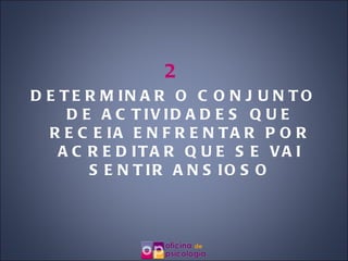 2 DETERMINAR O CONJUNTO DE ACTIVIDADES QUE RECEIA ENFRENTAR POR ACREDITAR QUE SE VAI SENTIR ANSIOSO 