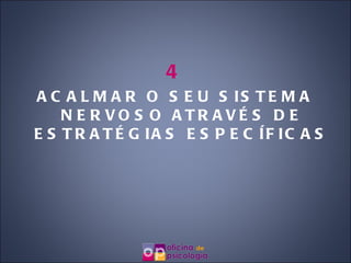 4 ACALMAR O SEU SISTEMA NERVOSO ATRAVÉS DE ESTRATÉGIAS ESPECÍFICAS 