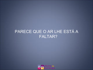 PARECE QUE O AR LHE ESTÁ A FALTAR? 