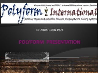 ESTABLISHED IN 1999
POLYFORM PRESENTATION
ESTABLISHED IN 1999
POLYFORM PRESENTATION
 