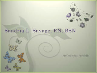 Sandria L. Savage, RN, BSN



                     Professional Portfolio
 
