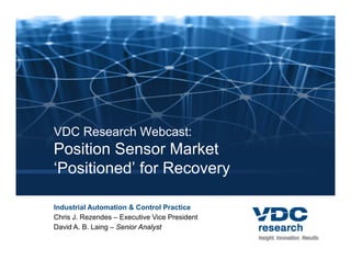 VDC Research Webcast:
Position Sensor Market
‘Positioned’ for Recovery

           Market Demand Analysis, 9th Edition
Global Automation & Control Practice
Industrial
Chris J. Rezendes – Executive Vice President
David A. B. Laing – Senior Analyst
 