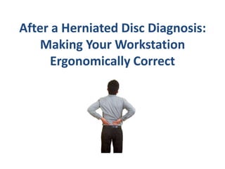 After a Herniated Disc Diagnosis:
    Making Your Workstation
      Ergonomically Correct
 