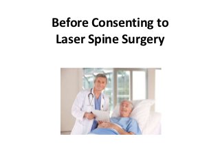 Before Consenting to
 Laser Spine Surgery
 