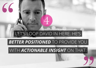 Let’s loop David in here. He’s
better positioned to provide you
with actionable insight on that.
4
 