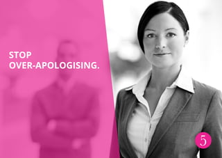 5
Stop
over-apologising.
 