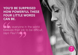 7
You’d be surprised
how powerful these
four little words
can be.
Nearly everyone in the world
believes their job to be difficult,
says Paul Ford.
 