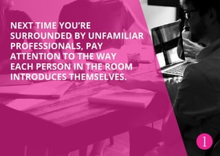 Next time you’re
surrounded by unfamiliar
professionals, pay
attention TO the way
each person in the room
introduces themselves.
1
 