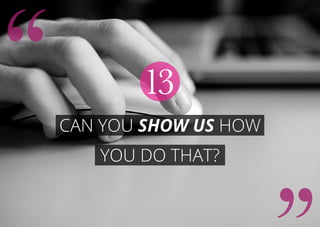 Can you show us how
you do that?
13
 