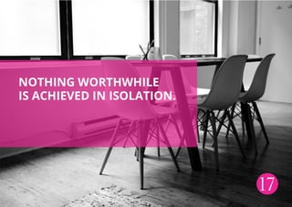 Nothing worthwhile
is achieved in isolation.
17
 