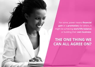 For some, power means financial
gain or a promotion; for others, it
might be achieving work/life balance
or building their own business.
The one thing we
can all agree on?
 